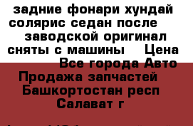 задние фонари хундай солярис.седан.после 2015.заводской оригинал.сняты с машины. › Цена ­ 7 000 - Все города Авто » Продажа запчастей   . Башкортостан респ.,Салават г.